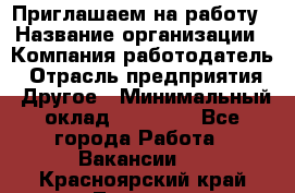 Приглашаем на работу › Название организации ­ Компания-работодатель › Отрасль предприятия ­ Другое › Минимальный оклад ­ 35 000 - Все города Работа » Вакансии   . Красноярский край,Талнах г.